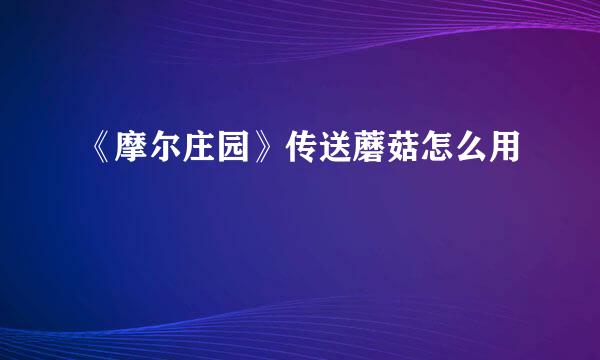 《摩尔庄园》传送蘑菇怎么用