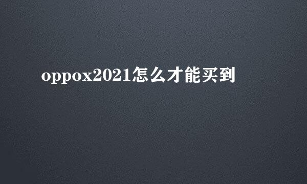 oppox2021怎么才能买到