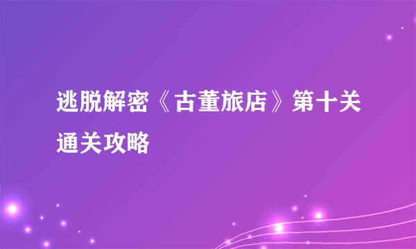 逃脱解密《古董旅店》第十关通关攻略