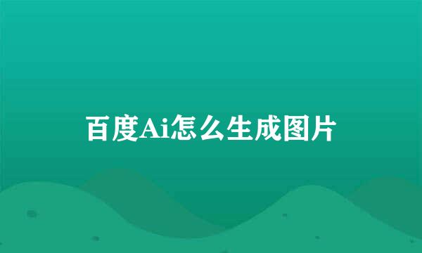 百度Ai怎么生成图片