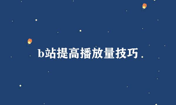 b站提高播放量技巧