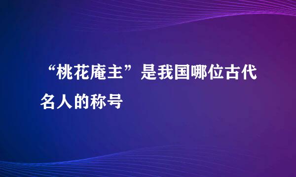“桃花庵主”是我国哪位古代名人的称号