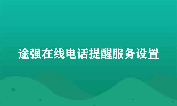 途强在线电话提醒服务设置
