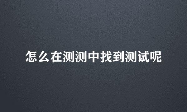 怎么在测测中找到测试呢