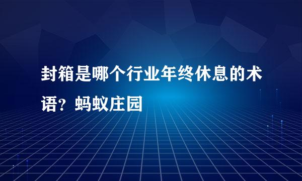 封箱是哪个行业年终休息的术语？蚂蚁庄园