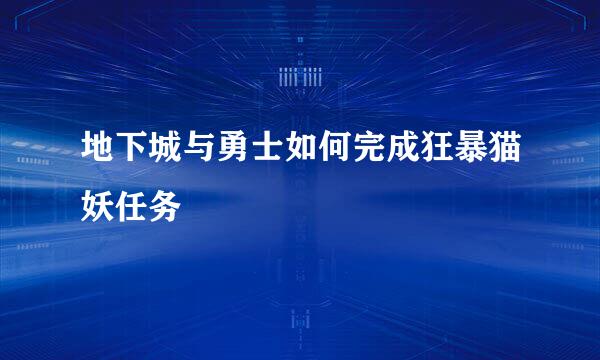 地下城与勇士如何完成狂暴猫妖任务