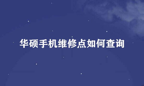 华硕手机维修点如何查询