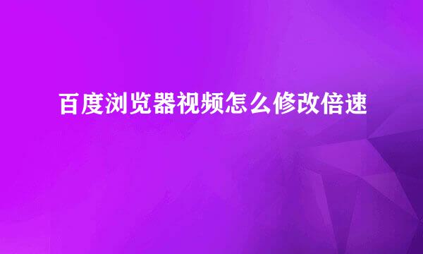 百度浏览器视频怎么修改倍速