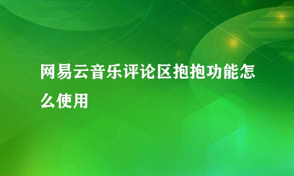 网易云音乐评论区抱抱功能怎么使用