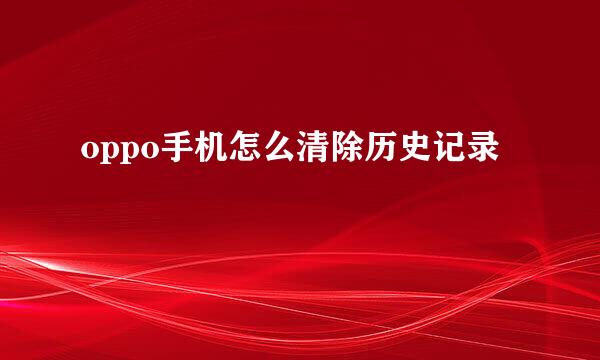 oppo手机怎么清除历史记录
