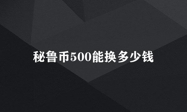 秘鲁币500能换多少钱