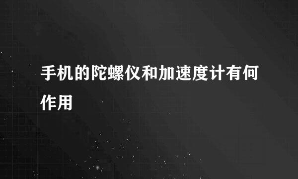 手机的陀螺仪和加速度计有何作用