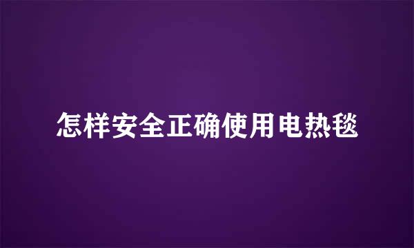 怎样安全正确使用电热毯