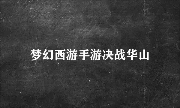 梦幻西游手游决战华山