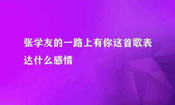 张学友的一路上有你这首歌表达什么感情