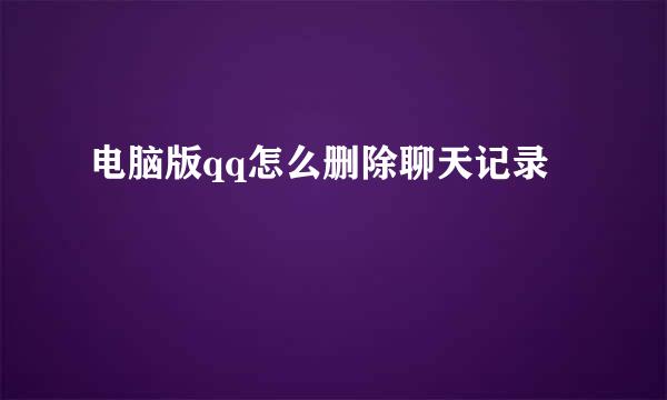 电脑版qq怎么删除聊天记录