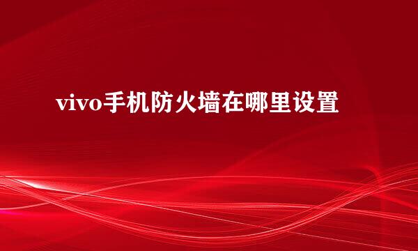 vivo手机防火墙在哪里设置