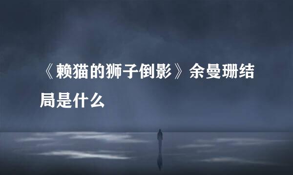 《赖猫的狮子倒影》余曼珊结局是什么