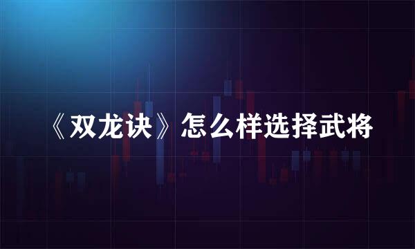 《双龙诀》怎么样选择武将