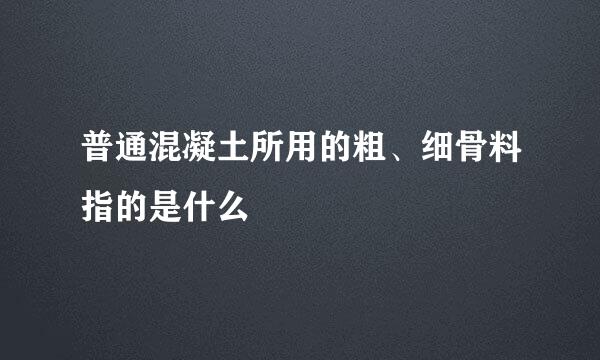 普通混凝土所用的粗、细骨料指的是什么