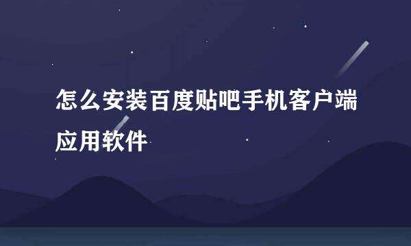 怎么安装百度贴吧手机客户端应用软件