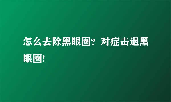 怎么去除黑眼圈？对症击退黑眼圈!