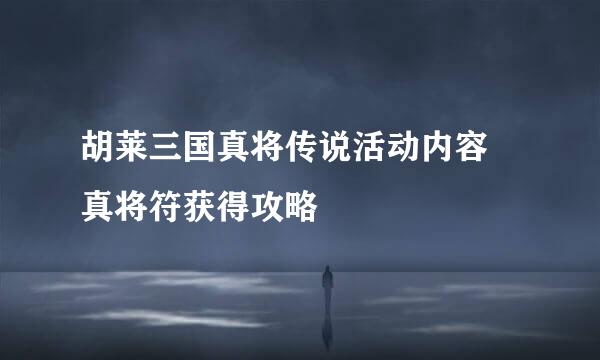 胡莱三国真将传说活动内容 真将符获得攻略