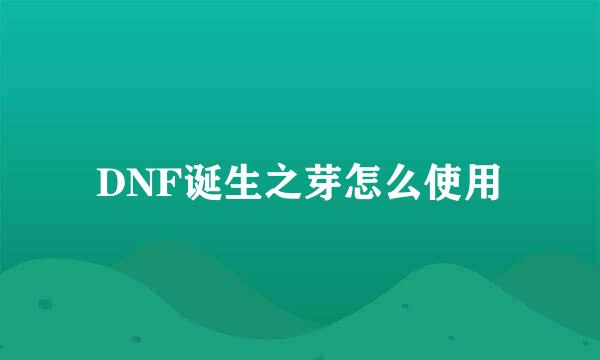 DNF诞生之芽怎么使用