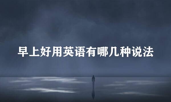 早上好用英语有哪几种说法