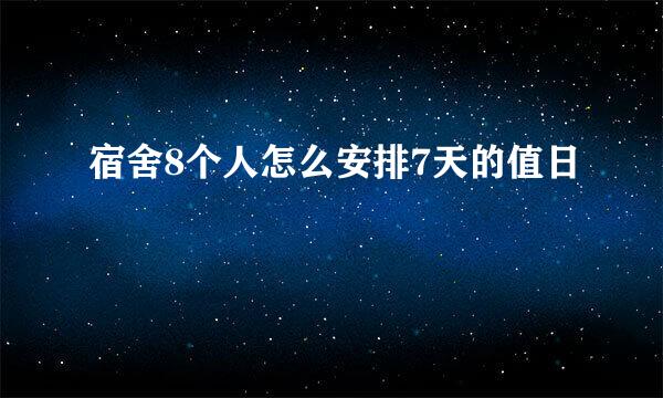 宿舍8个人怎么安排7天的值日