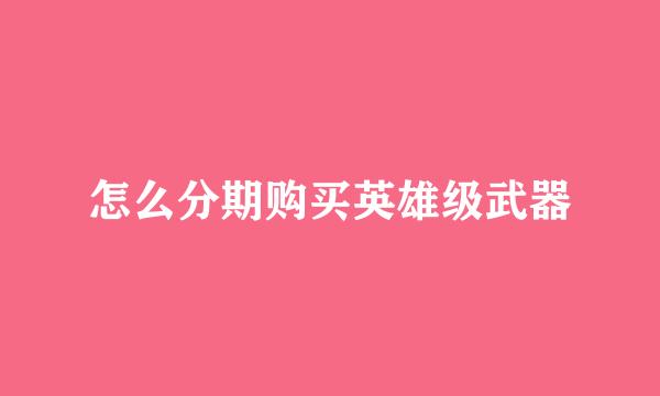 怎么分期购买英雄级武器