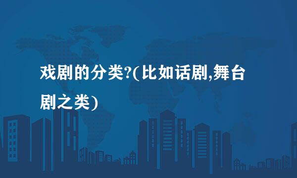 戏剧的分类?(比如话剧,舞台剧之类)