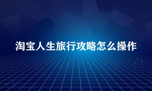 淘宝人生旅行攻略怎么操作