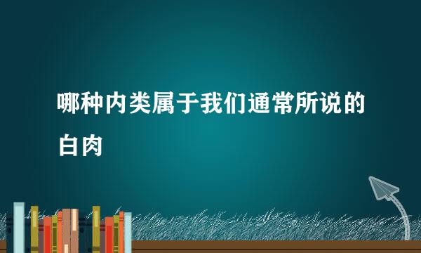 哪种内类属于我们通常所说的白肉