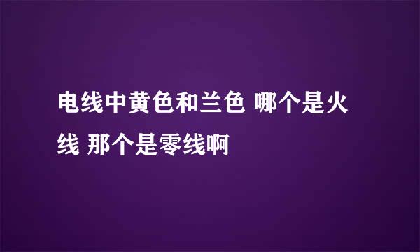 电线中黄色和兰色 哪个是火线 那个是零线啊