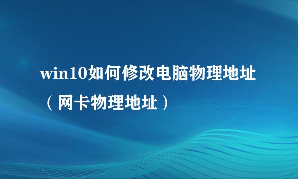 win10如何修改电脑物理地址（网卡物理地址）