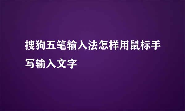 搜狗五笔输入法怎样用鼠标手写输入文字