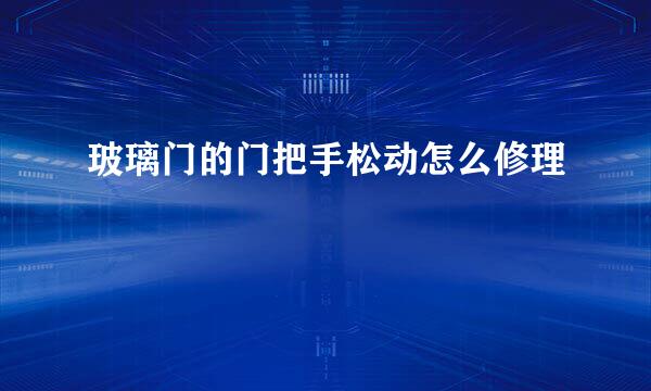 玻璃门的门把手松动怎么修理