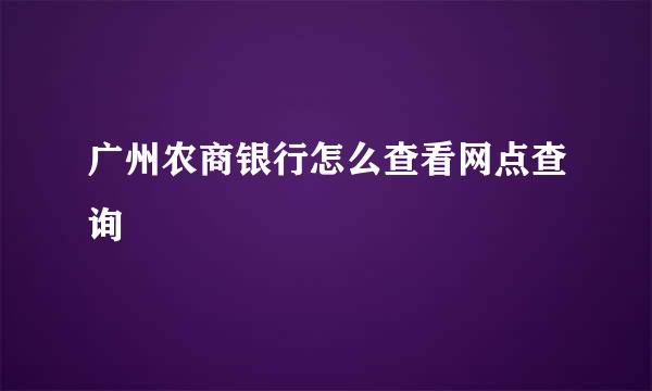 广州农商银行怎么查看网点查询