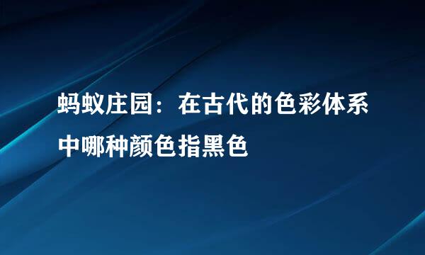 蚂蚁庄园：在古代的色彩体系中哪种颜色指黑色
