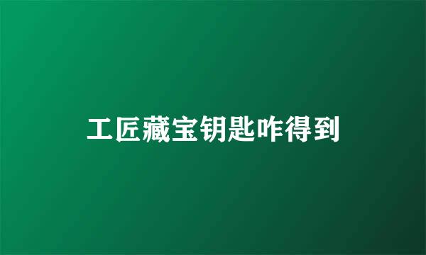 工匠藏宝钥匙咋得到
