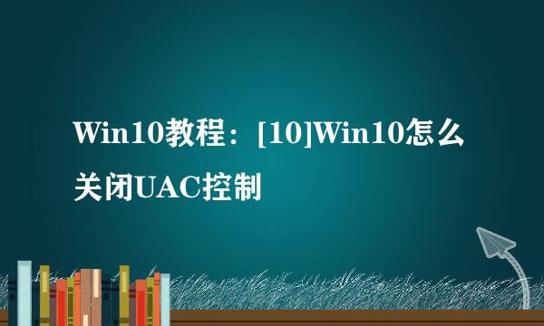 Win10教程：[10]Win10怎么关闭UAC控制
