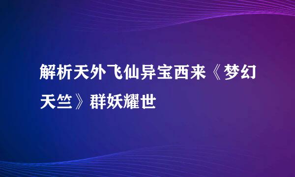解析天外飞仙异宝西来《梦幻天竺》群妖耀世