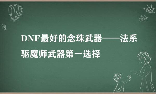 DNF最好的念珠武器——法系驱魔师武器第一选择