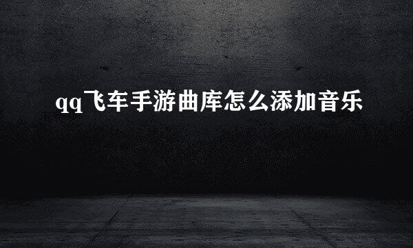 qq飞车手游曲库怎么添加音乐