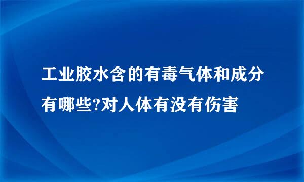 工业胶水含的有毒气体和成分有哪些?对人体有没有伤害