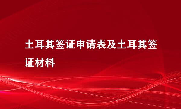 土耳其签证申请表及土耳其签证材料