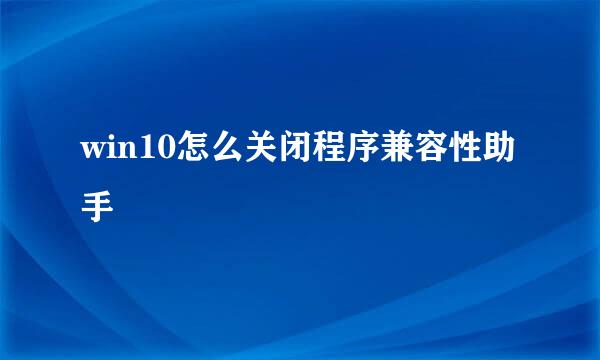 win10怎么关闭程序兼容性助手