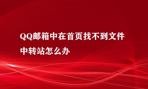 QQ邮箱中在首页找不到文件中转站怎么办