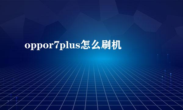 oppor7plus怎么刷机